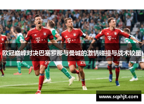 欧冠巅峰对决巴塞罗那与曼城的激情碰撞与战术较量
