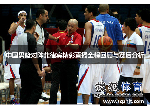 中国男篮对阵菲律宾精彩直播全程回顾与赛后分析