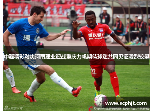 中超精彩对决河南建业迎战重庆力帆期待球迷共同见证激烈较量