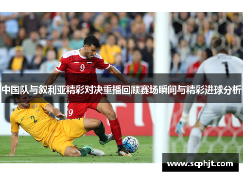 中国队与叙利亚精彩对决重播回顾赛场瞬间与精彩进球分析