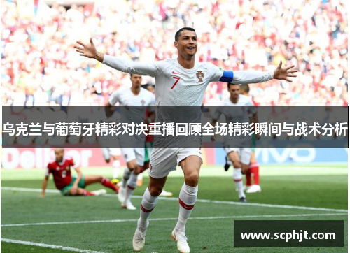 乌克兰与葡萄牙精彩对决重播回顾全场精彩瞬间与战术分析