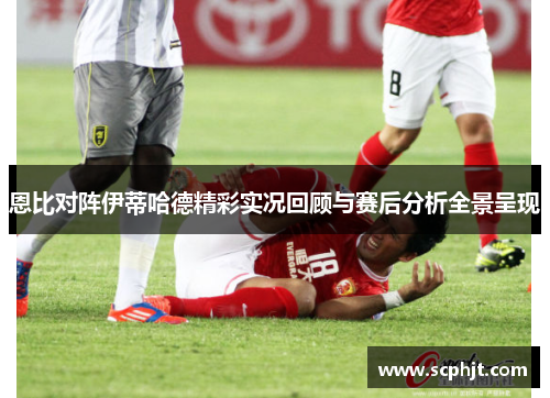 恩比对阵伊蒂哈德精彩实况回顾与赛后分析全景呈现