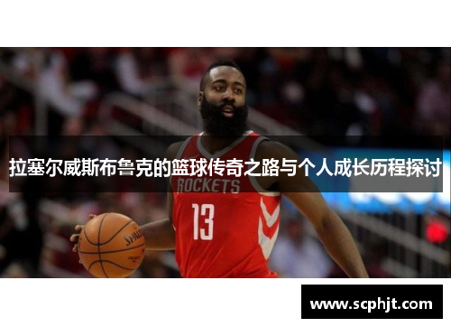 拉塞尔威斯布鲁克的篮球传奇之路与个人成长历程探讨