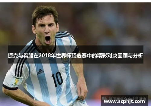 捷克与希腊在2018年世界杯预选赛中的精彩对决回顾与分析