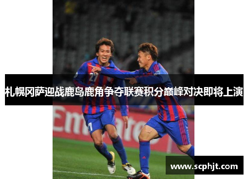札幌冈萨迎战鹿岛鹿角争夺联赛积分巅峰对决即将上演