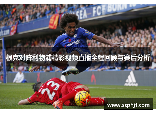 根克对阵利物浦精彩视频直播全程回顾与赛后分析