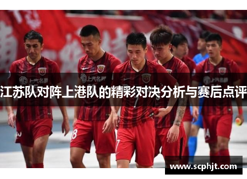 江苏队对阵上港队的精彩对决分析与赛后点评